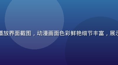 奶泡动漫4K超清播放界面截图，动漫画面色彩鲜艳细节丰富，展示高清播放技术实力